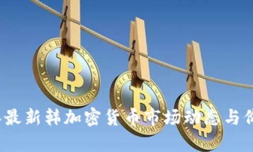 2023年最新韩加密货币市场动态与价格分析