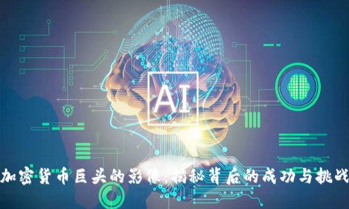 加密货币巨头的影像：揭秘背后的成功与挑战