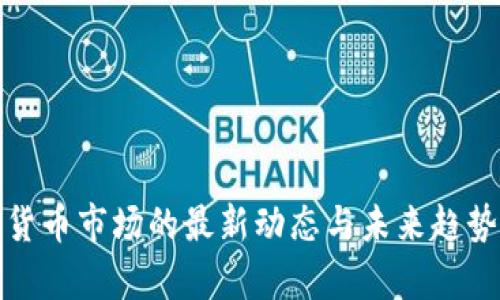 加密货币市场的最新动态与未来趋势分析