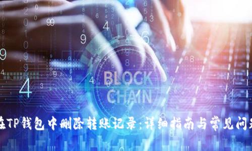 如何在TP钱包中删除转账记录：详细指南与常见问题解答