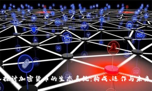 深入探讨加密货币的生态系统：构成、运作与未来发展