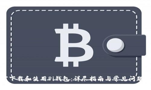 如何下载和使用Pi钱包：详尽指南与常见问题解答