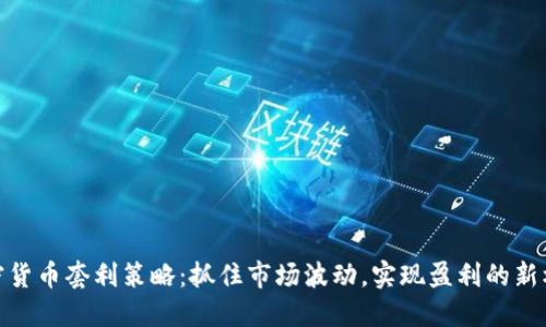 加密货币套利策略：抓住市场波动，实现盈利的新机会