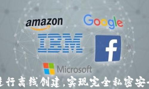 
如何使用TP钱包进行离线创建，实现完全私密安全的加密资产管理