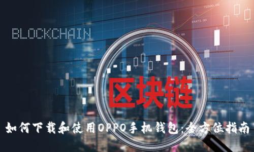 如何下载和使用OPPO手机钱包：全方位指南