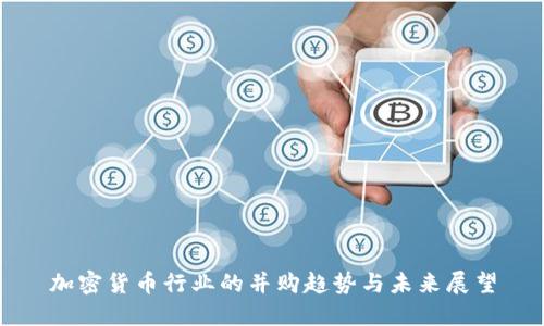加密货币行业的并购趋势与未来展望