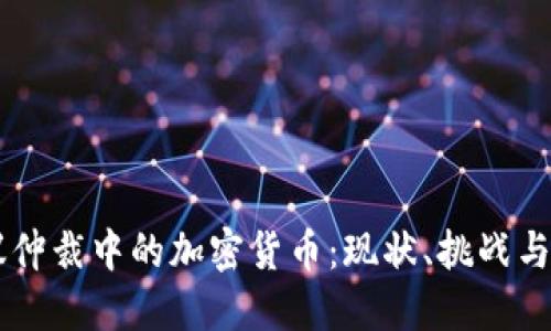 争议仲裁中的加密货币：现状、挑战与未来