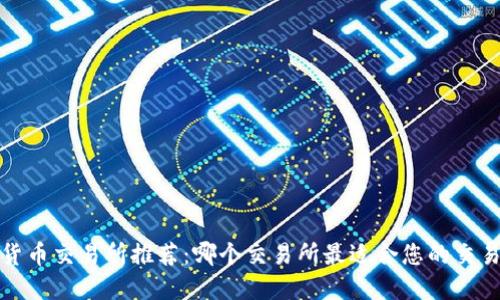 加密货币交易所推荐：哪个交易所最适合您的交易需求