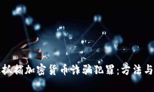 如何有效抓捕加密货币诈骗犯罪：方法与案例分析