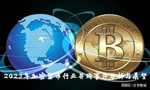 2023年加密货币行业并购事件分析与展望