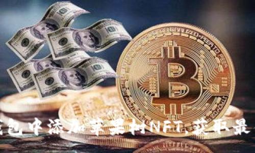 :

如何在TP钱包中添加苹果树NFT，获取最佳投资机会