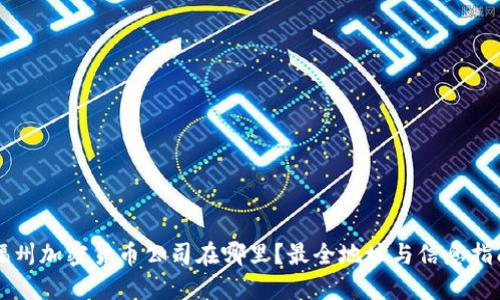 福州加密货币公司在哪里？最全地址与信息指南