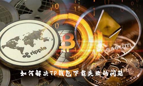 如何解决TP钱包下载失败的问题