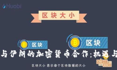 中国与伊朗的加密货币合作：机遇与挑战
