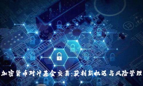 加密货币对冲基金交易：获利新机遇与风险管理