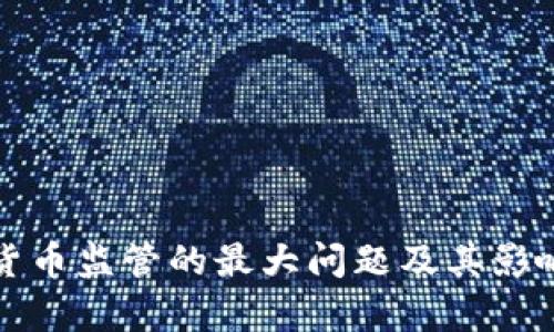 加密货币监管的最大问题及其影响分析