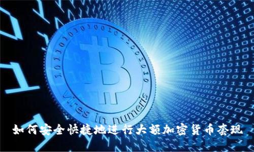 如何安全快捷地进行大额加密货币套现