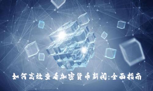 如何高效查看加密货币新闻：全面指南