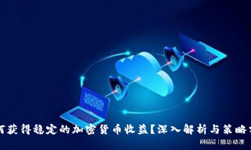 如何获得稳定的加密货币收益？深入解析与策略分享