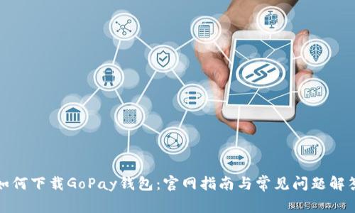如何下载GoPay钱包：官网指南与常见问题解答