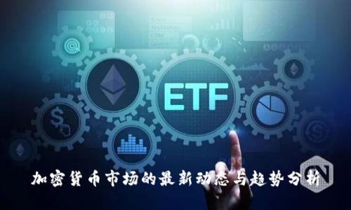加密货币市场的最新动态与趋势分析