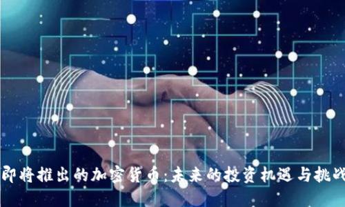即将推出的加密货币：未来的投资机遇与挑战