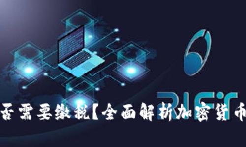 加密货币是否需要缴税？全面解析加密货币的税务问题