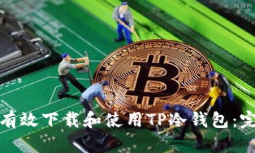: 如何有效下载和使用TP冷钱包：完整指南