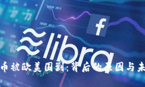 加密货币被欧美围剿：背后的原因与未来趋势
