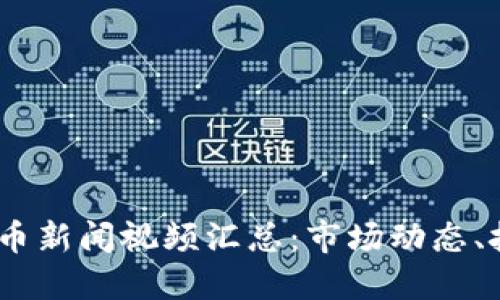 2023年最新加密货币新闻视频汇总：市场动态、技术更新与投资机会