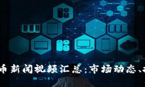 2023年最新加密货币新闻视频汇总：市场动态、技术更新与投资机会