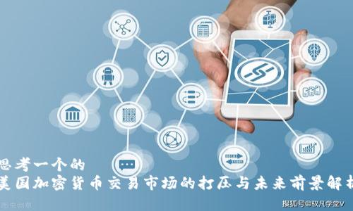 思考一个的  
美国加密货币交易市场的打压与未来前景解析