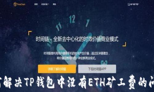 
如何解决TP钱包中没有ETH矿工费的问题？