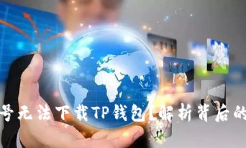 : 为什么海外账号无法下载TP钱包？解析背后的原因与解决方案
