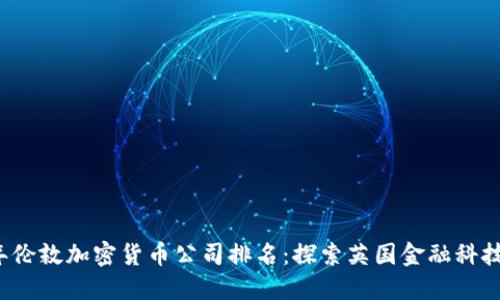 2023年伦敦加密货币公司排名：探索英国金融科技的未来
