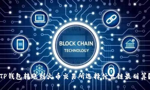 TP钱包转账到火币交易所选择什么链最划算？