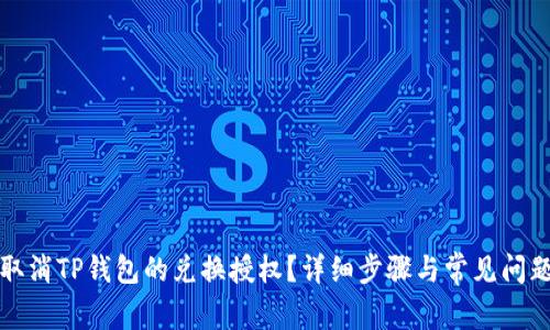 如何取消TP钱包的兑换授权？详细步骤与常见问题解答