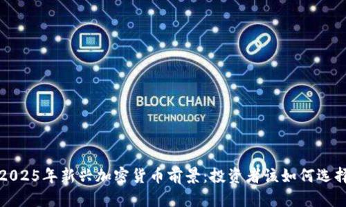  2025年新兴加密货币前景：投资者该如何选择？
