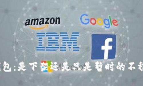 TP钱包：是下架还是只是暂时的不稳定？