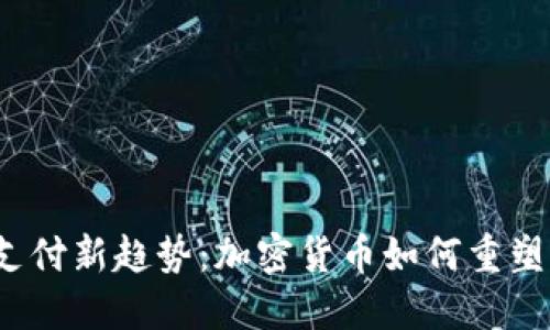 2023年数字支付新趋势：加密货币如何重塑未来金融格局