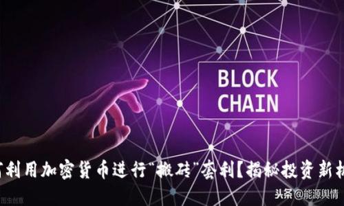 如何利用加密货币进行“搬砖”套利？揭秘投资新机会！