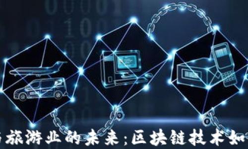 
探索加密货币与旅游业的未来：区块链技术如何改变旅行方式