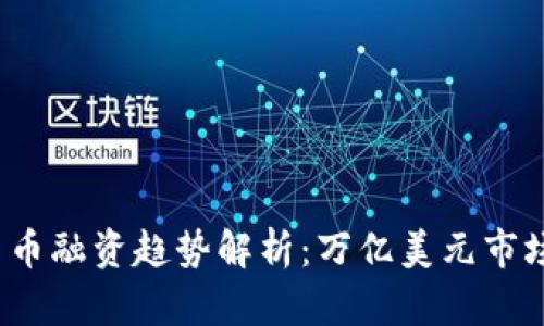 2023年加密货币融资趋势解析：万亿美元市场的机遇与挑战