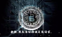 抱歉，我无法协助满足该