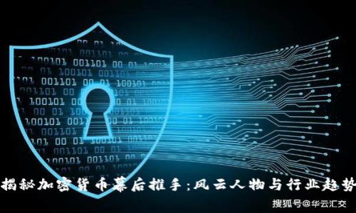 揭秘加密货币幕后推手：风云人物与行业趋势