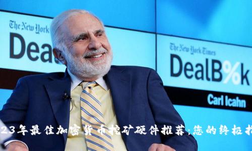 2023年最佳加密货币挖矿硬件推荐：您的终极指南