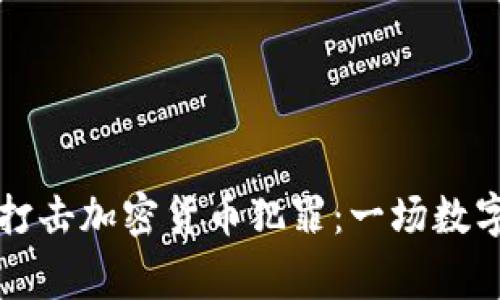 广西警方如何打击加密货币犯罪：一场数字经济的保卫战
