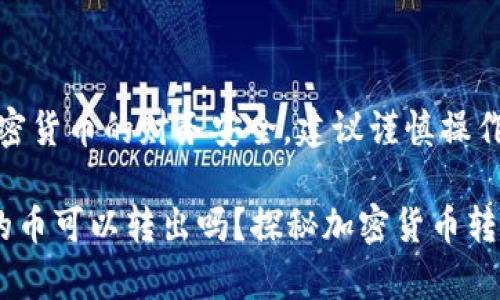 提示：由于涉及加密货币的财务安全，建议谨慎操作并遵循最佳实践。

tp钱包合约地址的币可以转出吗？探秘加密货币转账的隐秘角落