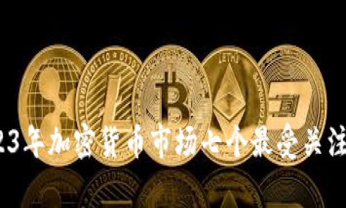 深度解析：2023年加密货币市场七个最受关注的趋势与热点