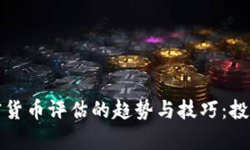 全面解析加密货币评估的趋势与技巧：投资者必备指南